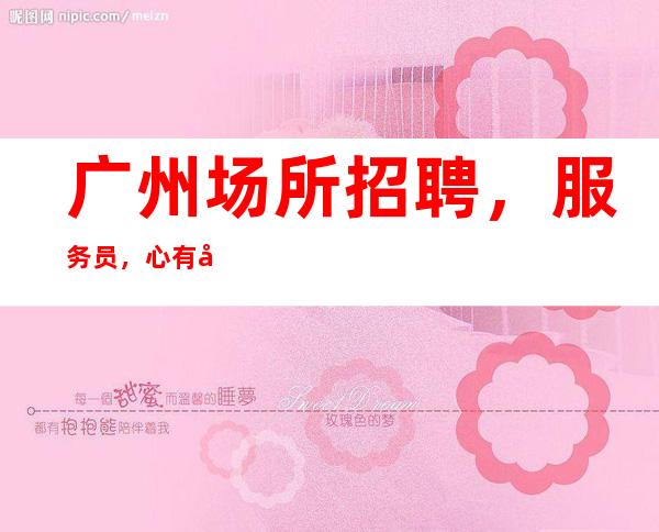 广州场所招聘,服务员,心有多大舞台就有多大