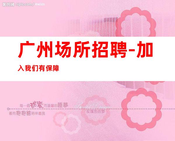 广州场所招聘-加入我们有保障