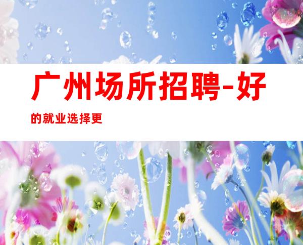 广州场所招聘-好的就业选择更高酒吧商务素场