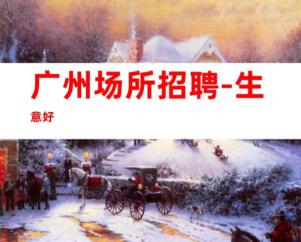广州场所招聘-生意好