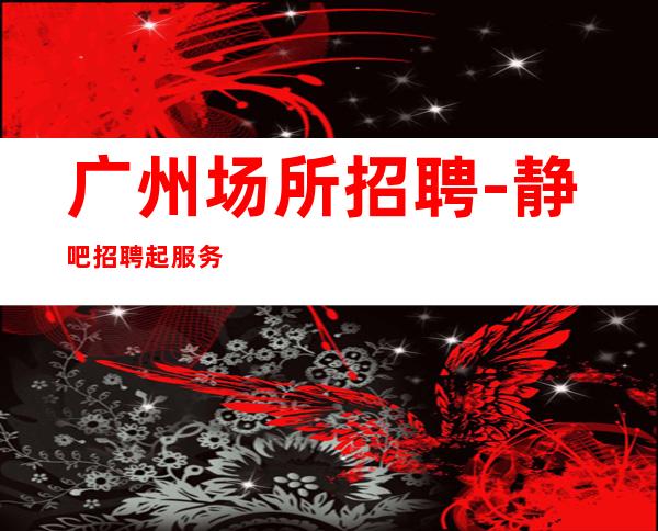 广州场所招聘-静吧招聘起服务员