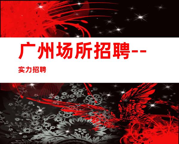 广州场所招聘--实力招聘