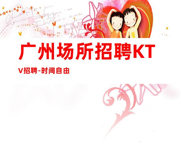 广州场所招聘KTV招聘-时间自由