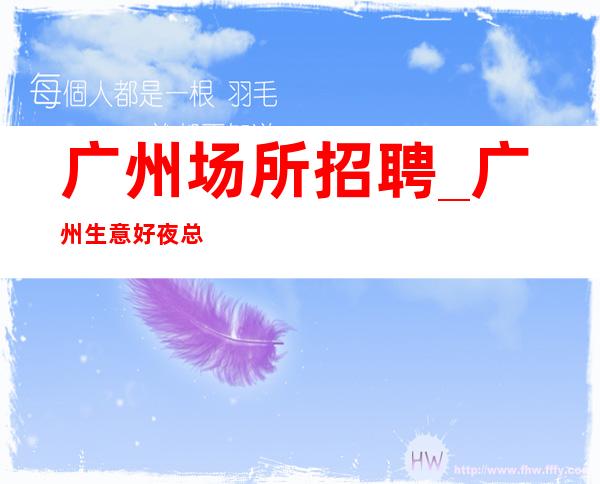 广州场所招聘_广州生意好夜总会不排挤新人