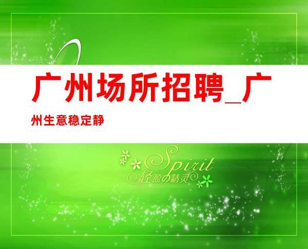 广州场所招聘_广州生意稳定静吧才没有遗憾