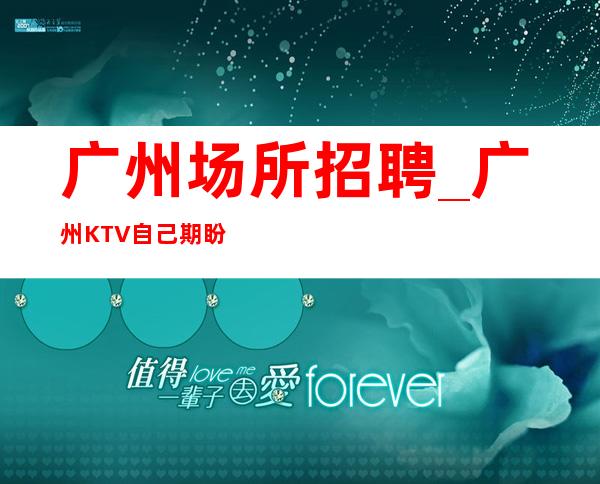 广州场所招聘_广州KTV自己期盼高薪