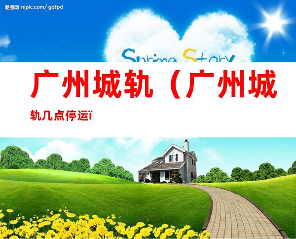 广州城轨(广州城轨几点停运)