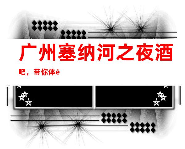 广州塞纳河之夜酒吧，带你体验不一样的夜生活