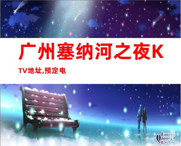 广州塞纳河之夜KTV地址,预定电话,消费价位 – 广州花都商务KTV