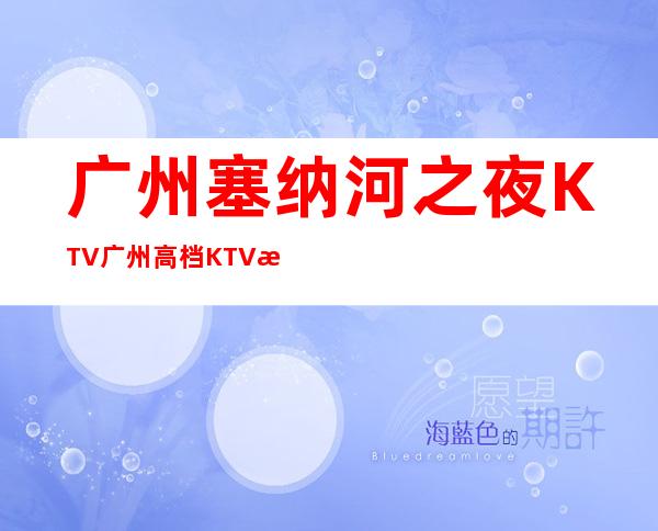 广州塞纳河之夜KTV广州高档KTV排名前三的夜总会