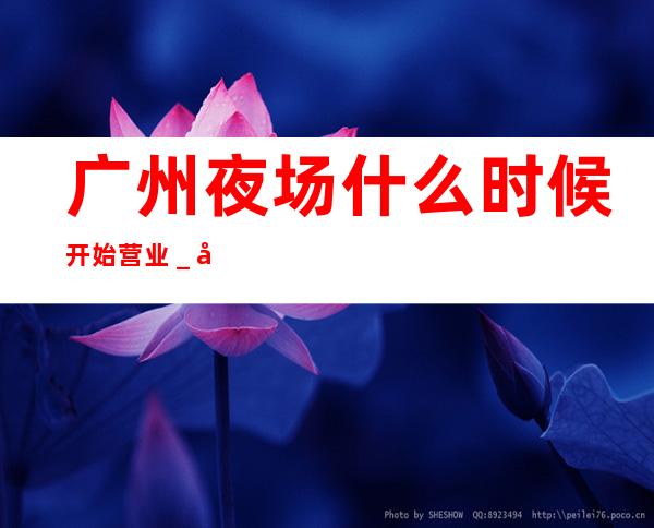 广州夜场什么时候开始营业＿广州KTV预定
