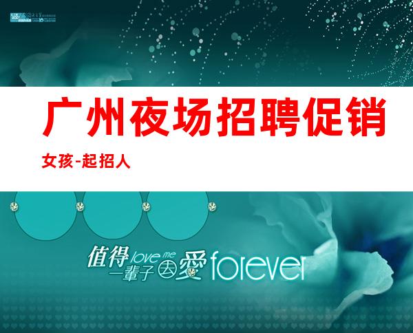 广州夜场招聘促销女孩-起招人-内部直招不收费赚好轻松