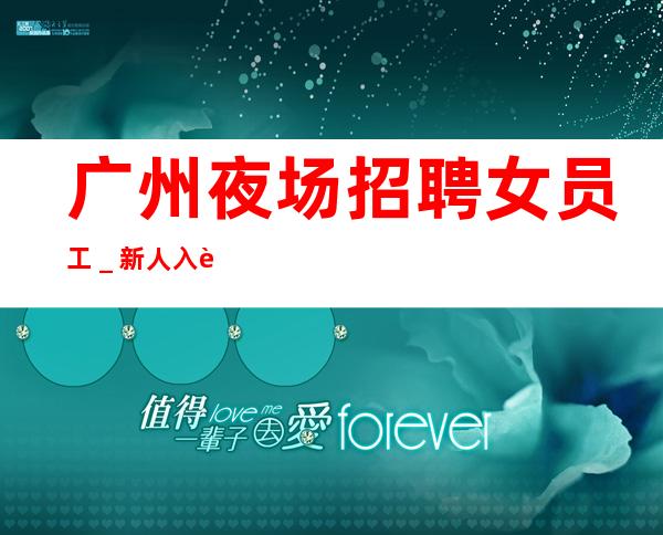 广州夜场招聘女员工_新人入行指引塔