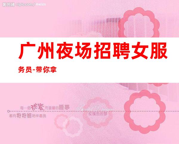 广州夜场招聘女服务员-带你拿高