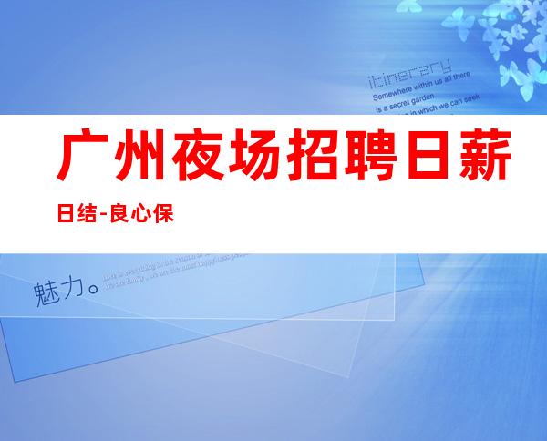 广州夜场招聘日薪日结-良心保障一切