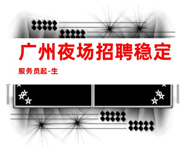广州夜场招聘稳定服务员起-生意红火常年排名前三