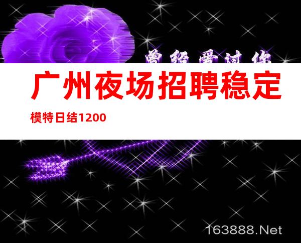 广州夜场招聘稳定模特日结1200起-ktv爆满生意好能获得成功