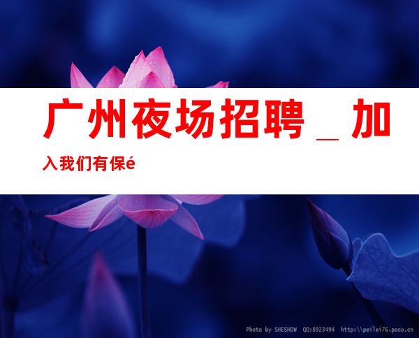 广州夜场招聘_加入我们有保障