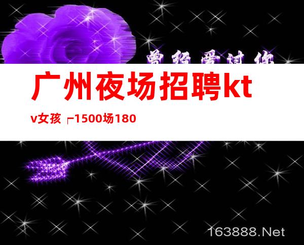 广州夜场招聘ktv女孩┍1500场1800场无压力无押金