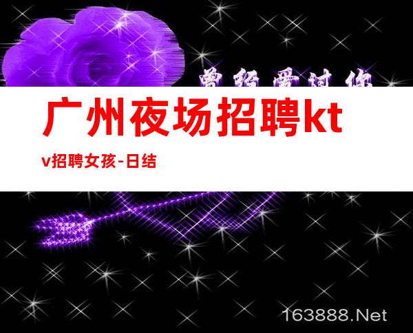 广州夜场招聘ktv招聘女孩-日结包住宿