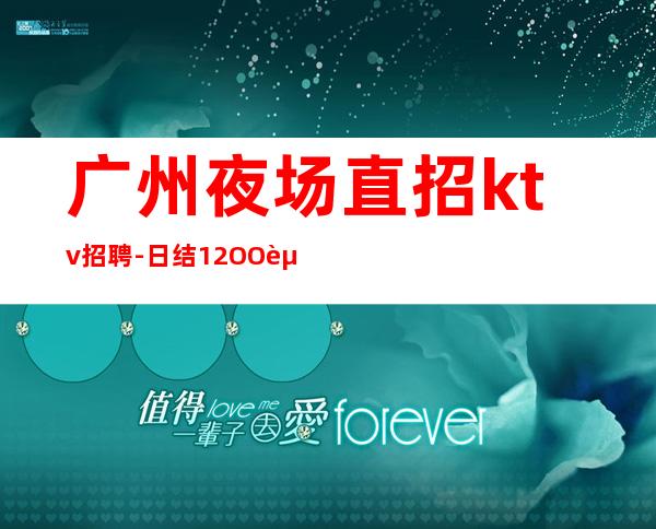 广州夜场直招ktv招聘-日结12OO起每天拿高