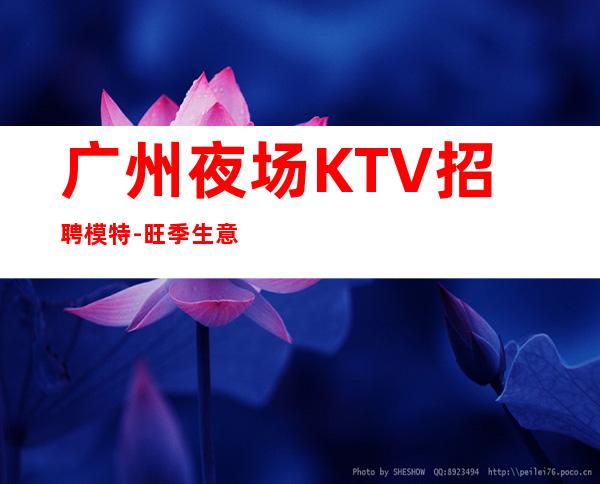 广州夜场KTV招聘模特-旺季生意很好每天新人必上