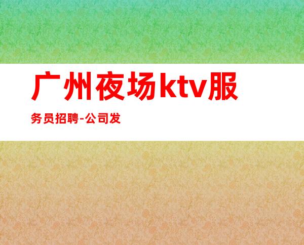 广州夜场ktv服务员招聘-公司发展需要