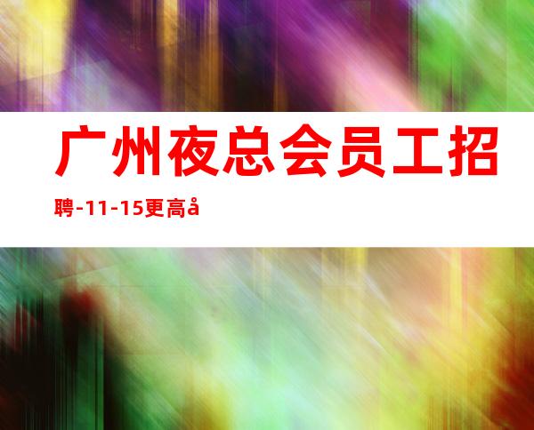 广州夜总会员工招聘-11-15更高场