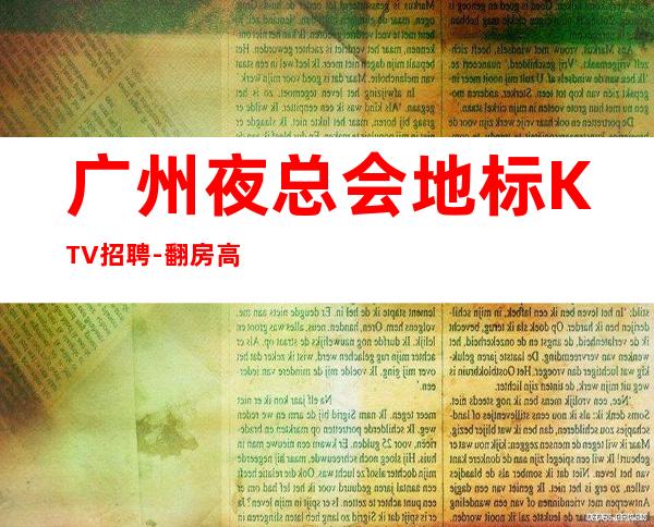 广州夜总会地标KTV招聘-翻房高无杂费