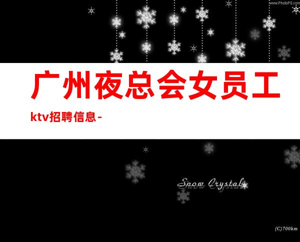 广州夜总会女员工ktv招聘信息-保底起步带你赚治愈一切矫情