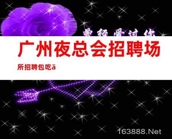 广州夜总会招聘场所招聘包吃住-