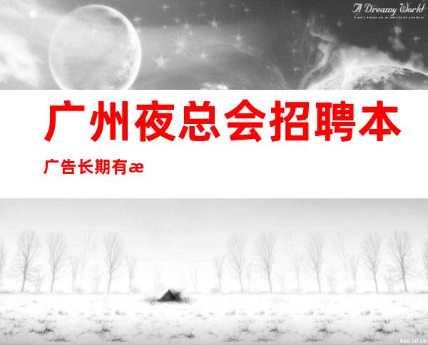 广州夜总会招聘本广告长期有效可以兼职吗?