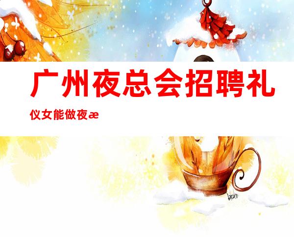 广州夜总会招聘礼仪女能做夜总会的女人