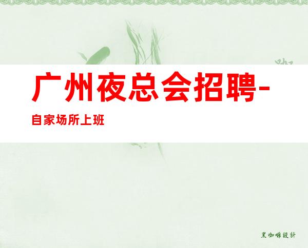 广州夜总会招聘-自家场所上班起步