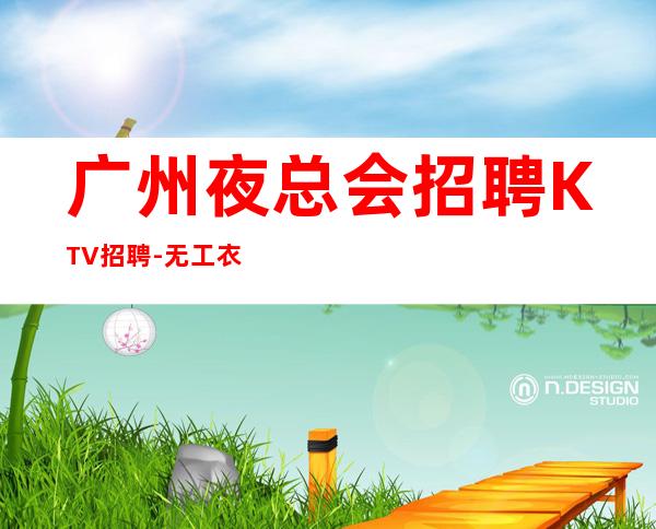 广州夜总会招聘KTV招聘-无工衣