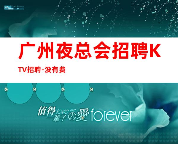广州夜总会招聘KTV招聘-没有费用