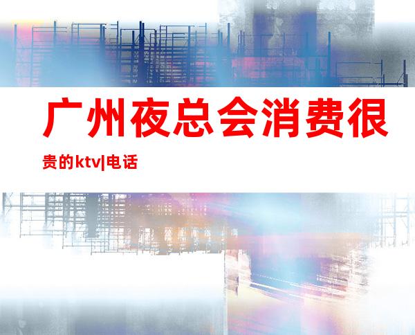 广州夜总会消费很贵的ktv|电话预订安排到位 – 广州增城商务KTV