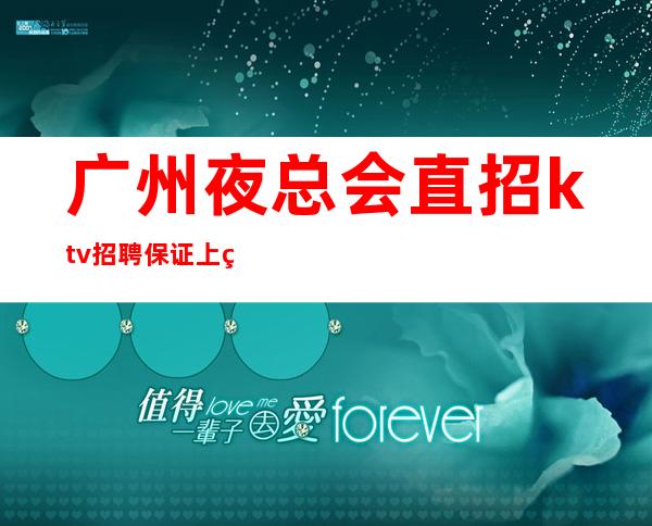 广州夜总会直招ktv招聘保证上班率的夜总会