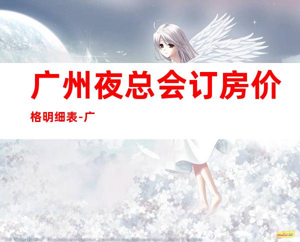 广州夜总会订房.价格明细表-广州KTV预定