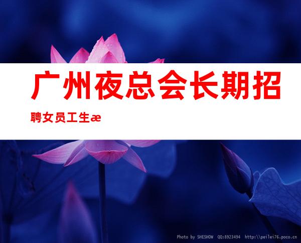 广州夜总会长期招聘女员工生意好的ktv直招