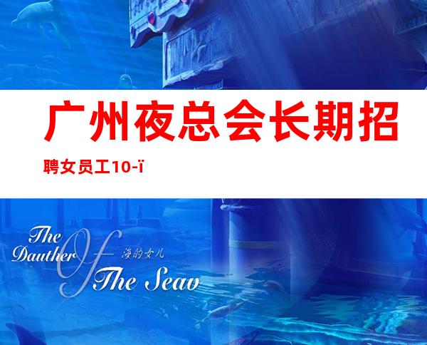 广州夜总会长期招聘女员工10-,大量招人