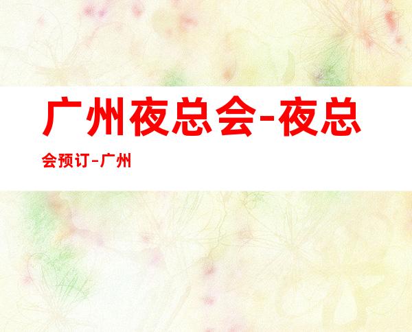 广州夜总会-夜总会预订 – 广州萝岗商务KTV