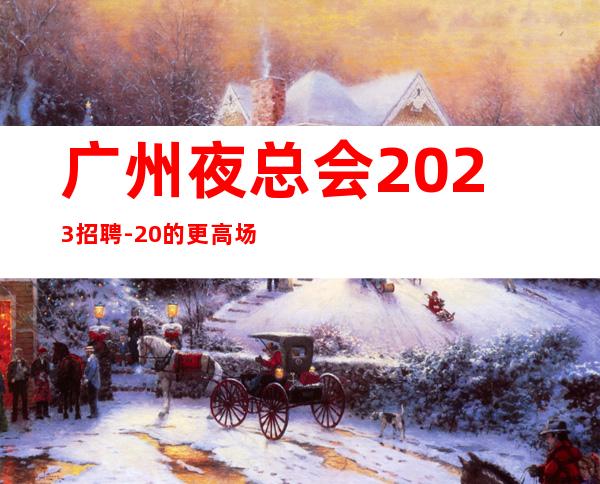 广州夜总会2023招聘-20的更高场轻松赚是目的