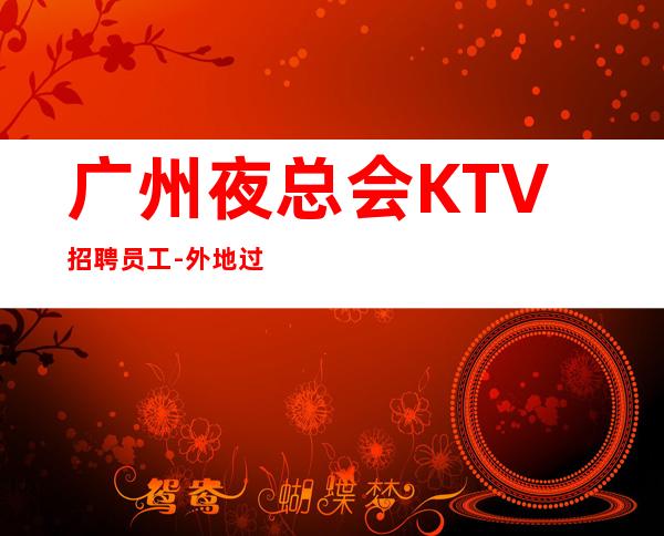 广州夜总会KTV招聘员工-外地过来车接