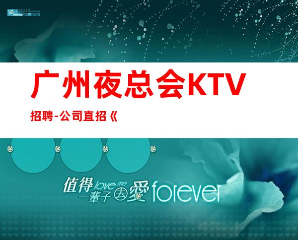 广州夜总会KTV招聘-公司直招《员工-2023年从这里来》-