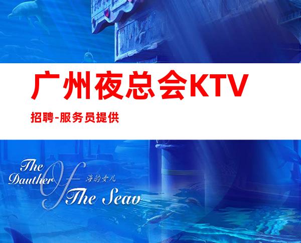 广州夜总会KTV招聘-服务员提供的环境很好上班