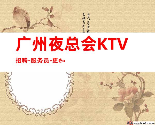 广州夜总会KTV招聘-服务员-更高夜总会诚信直招服务员