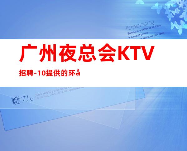 广州夜总会KTV招聘-10/提供的环境很好上班