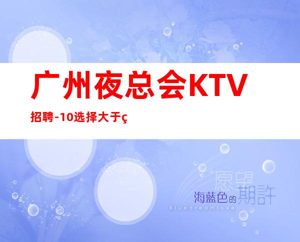 广州夜总会KTV招聘-10/选择大于盲目努力