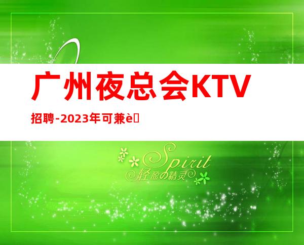 广州夜总会KTV招聘-2023年可兼职包上